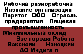 Рабочий-разнорабочий › Название организации ­ Паритет, ООО › Отрасль предприятия ­ Пищевая промышленность › Минимальный оклад ­ 34 000 - Все города Работа » Вакансии   . Ненецкий АО,Индига п.